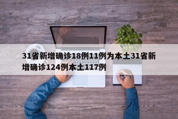 31省新增确诊18例11例为本土31省新增确诊124例本土117例