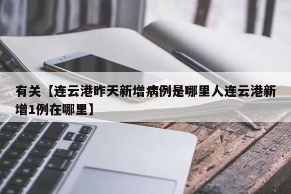 有关【连云港昨天新增病例是哪里人连云港新增1例在哪里】