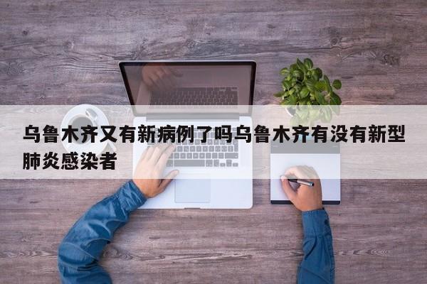 乌鲁木齐又有新病例了吗乌鲁木齐有没有新型肺炎感染者