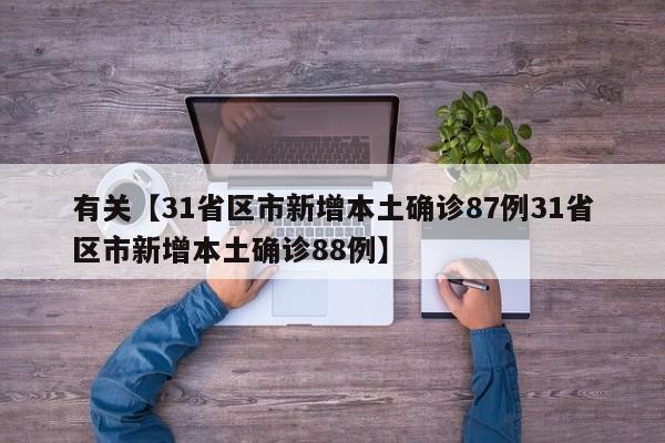 有关【31省区市新增本土确诊87例31省区市新增本土确诊88例】