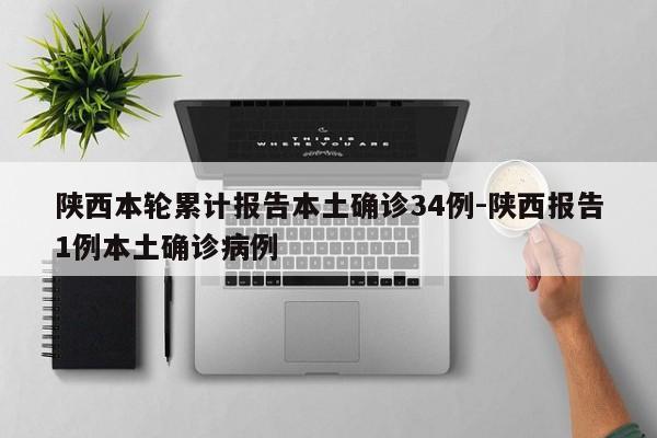 陕西本轮累计报告本土确诊34例-陕西报告1例本土确诊病例