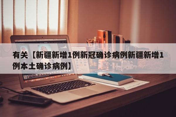 有关【新疆新增1例新冠确诊病例新疆新增1例本土确诊病例】
