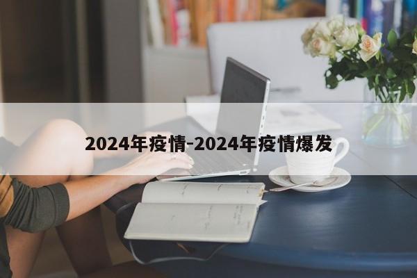 2024年疫情-2024年疫情爆发