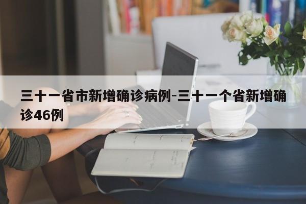 三十一省市新增确诊病例-三十一个省新增确诊46例