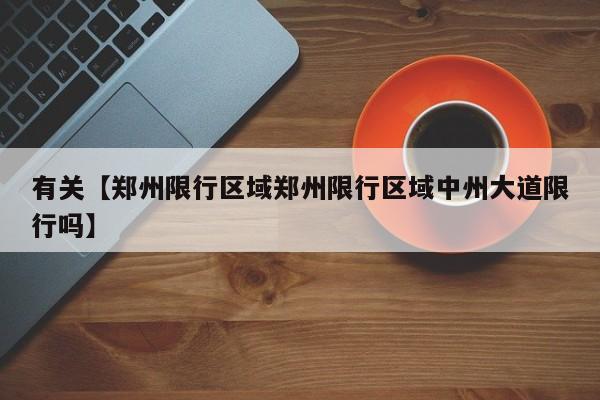 有关【郑州限行区域郑州限行区域中州大道限行吗】