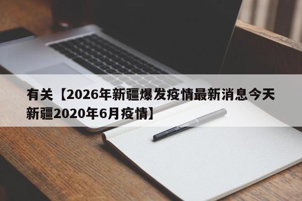 有关【2026年新疆爆发疫情最新消息今天新疆2020年6月疫情】