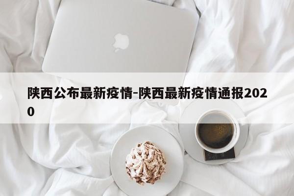 陕西公布最新疫情-陕西最新疫情通报2020
