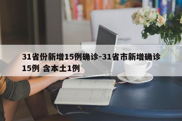 31省份新增15例确诊-31省市新增确诊15例 含本土1例