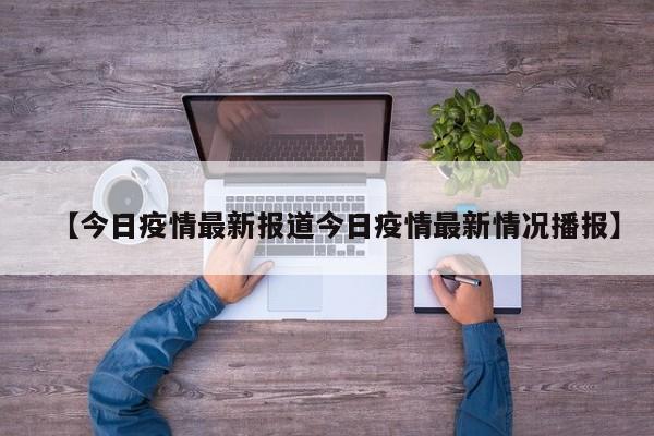 【今日疫情最新报道今日疫情最新情况播报】