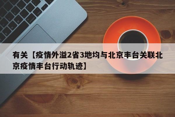 有关【疫情外溢2省3地均与北京丰台关联北京疫情丰台行动轨迹】