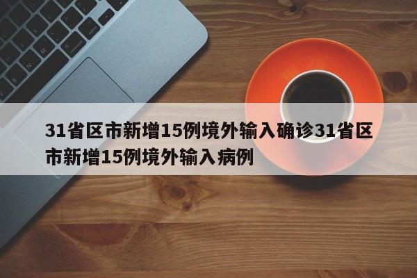 31省区市新增15例境外输入确诊31省区市新增15例境外输入病例
