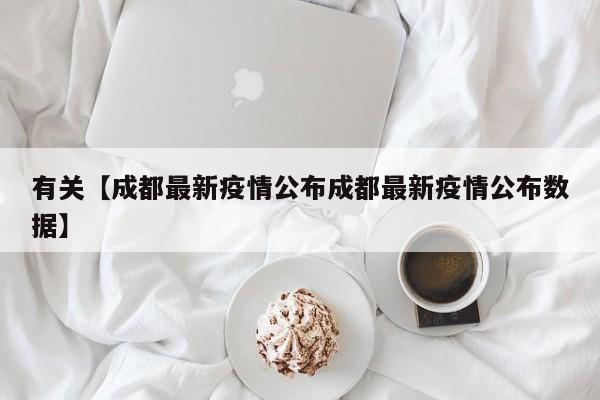有关【成都最新疫情公布成都最新疫情公布数据】