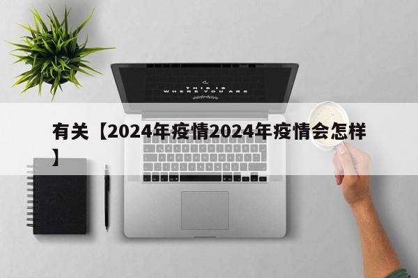 有关【2024年疫情2024年疫情会怎样】