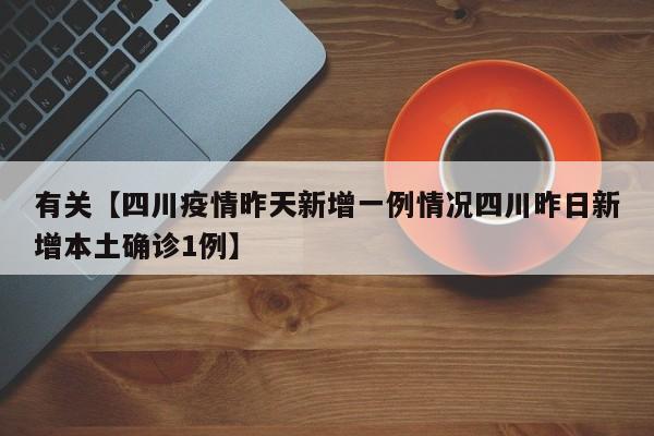 有关【四川疫情昨天新增一例情况四川昨日新增本土确诊1例】