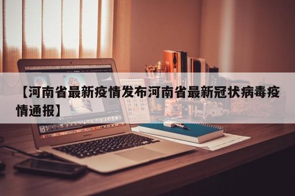 【河南省最新疫情发布河南省最新冠状病毒疫情通报】