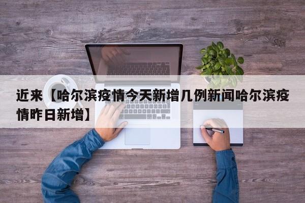 近来【哈尔滨疫情今天新增几例新闻哈尔滨疫情昨日新增】