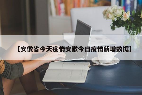 【安徽省今天疫情安徽今日疫情新增数据】