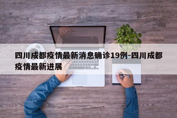 四川成都疫情最新消息确诊19例-四川成都疫情最新进展