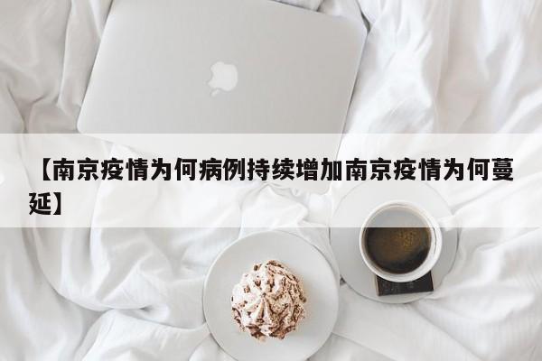 【南京疫情为何病例持续增加南京疫情为何蔓延】