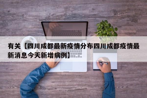 有关【四川成都最新疫情分布四川成都疫情最新消息今天新增病例】