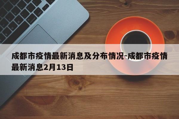 成都市疫情最新消息及分布情况-成都市疫情最新消息2月13日