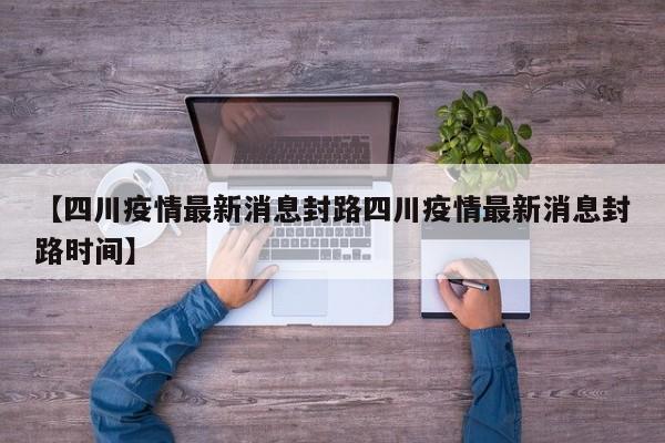 【四川疫情最新消息封路四川疫情最新消息封路时间】