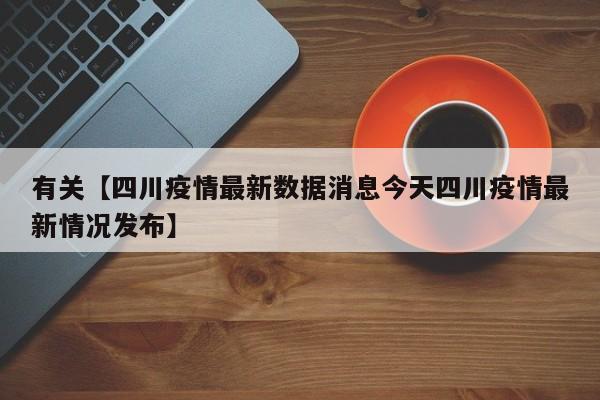 有关【四川疫情最新数据消息今天四川疫情最新情况发布】