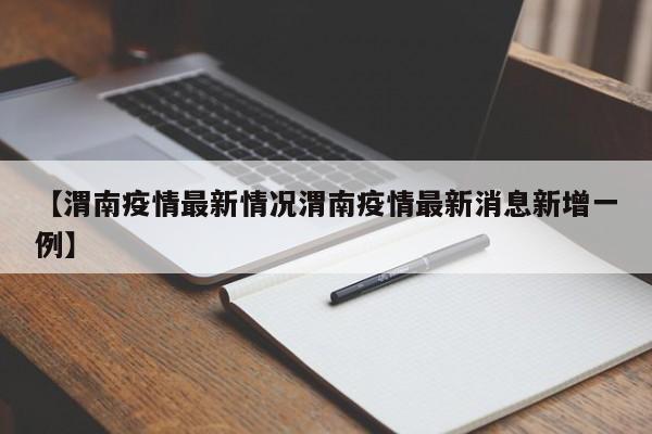 【渭南疫情最新情况渭南疫情最新消息新增一例】