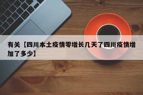 有关【四川本土疫情零增长几天了四川疫情增加了多少】