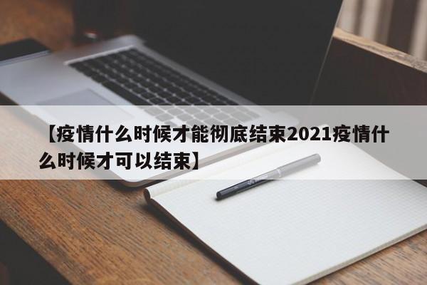 【疫情什么时候才能彻底结束2021疫情什么时候才可以结束】