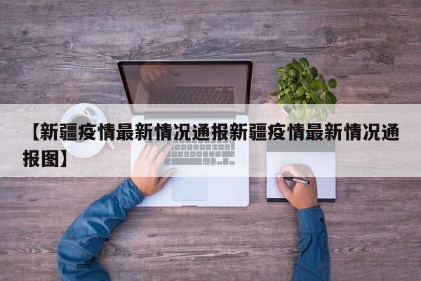 【新疆疫情最新情况通报新疆疫情最新情况通报图】