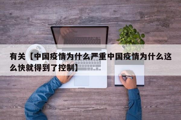 有关【中国疫情为什么严重中国疫情为什么这么快就得到了控制】
