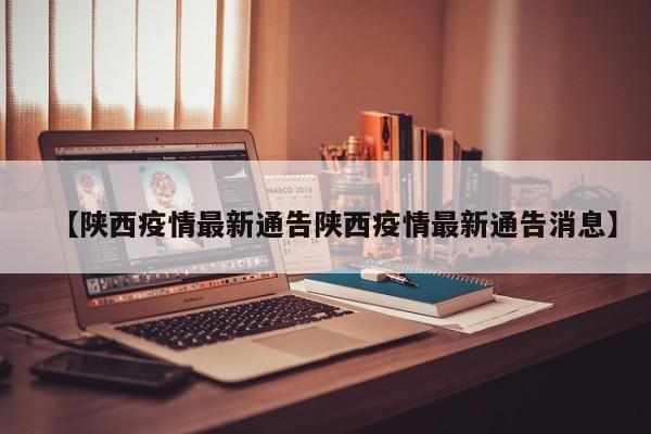 【陕西疫情最新通告陕西疫情最新通告消息】