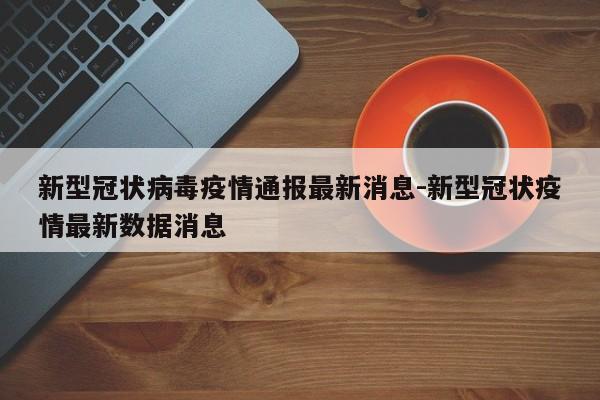 新型冠状病毒疫情通报最新消息-新型冠状疫情最新数据消息