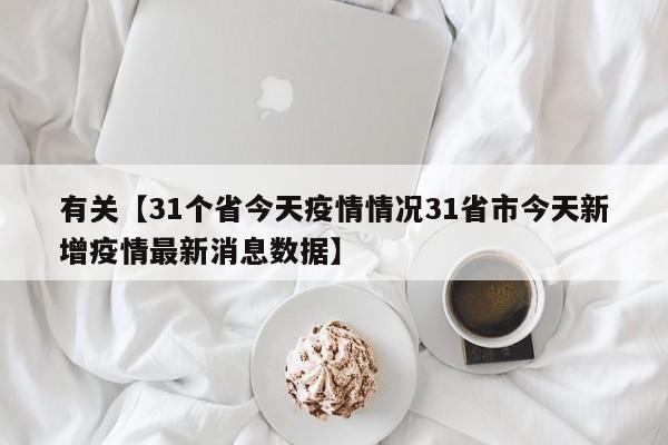 有关【31个省今天疫情情况31省市今天新增疫情最新消息数据】