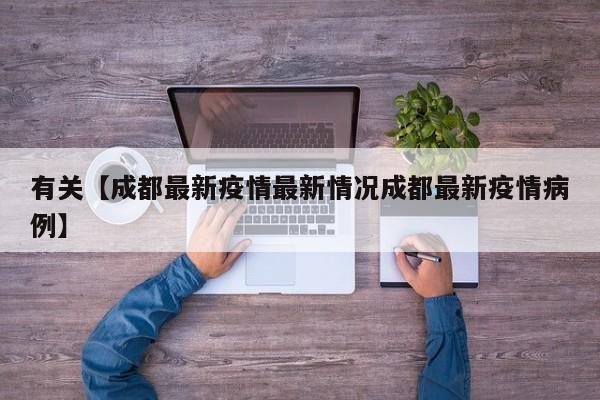 有关【成都最新疫情最新情况成都最新疫情病例】