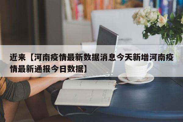 近来【河南疫情最新数据消息今天新增河南疫情最新通报今日数据】