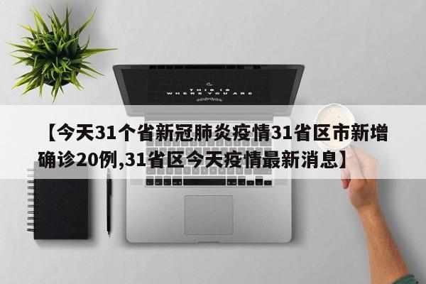【今天31个省新冠肺炎疫情31省区市新增确诊20例,31省区今天疫情最新消息】
