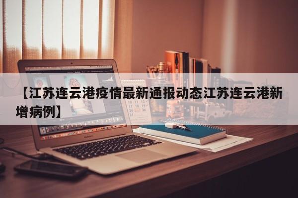 【江苏连云港疫情最新通报动态江苏连云港新增病例】
