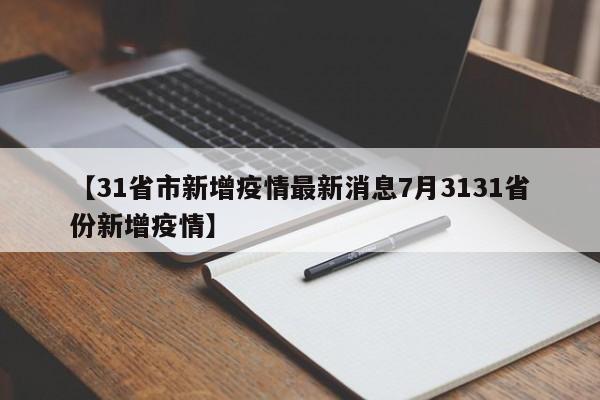 【31省市新增疫情最新消息7月3131省份新增疫情】
