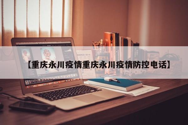 【重庆永川疫情重庆永川疫情防控电话】