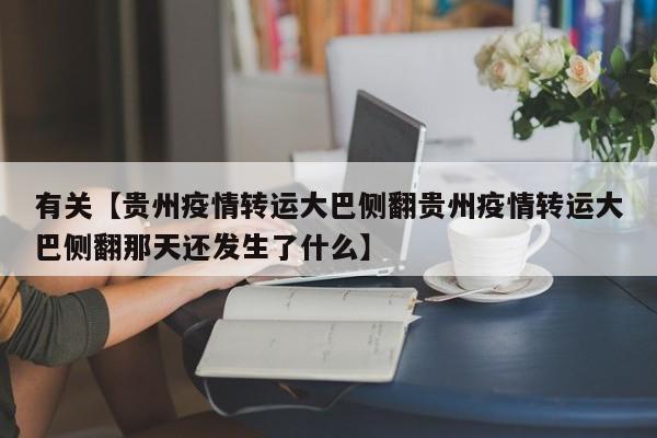 有关【贵州疫情转运大巴侧翻贵州疫情转运大巴侧翻那天还发生了什么】