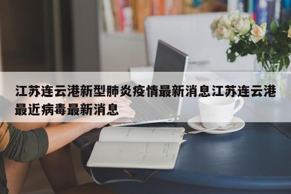 江苏连云港新型肺炎疫情最新消息江苏连云港最近病毒最新消息