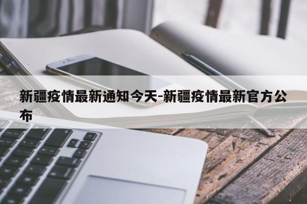 新疆疫情最新通知今天-新疆疫情最新官方公布