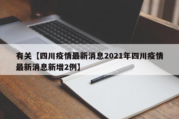 有关【四川疫情最新消息2021年四川疫情最新消息新增2例】