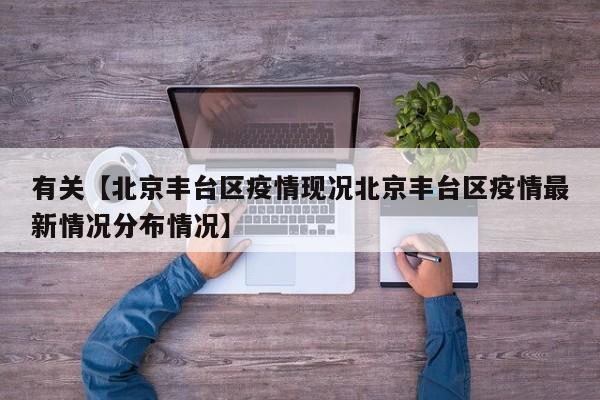 有关【北京丰台区疫情现况北京丰台区疫情最新情况分布情况】