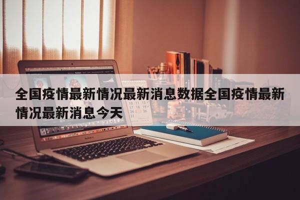 全国疫情最新情况最新消息数据全国疫情最新情况最新消息今天