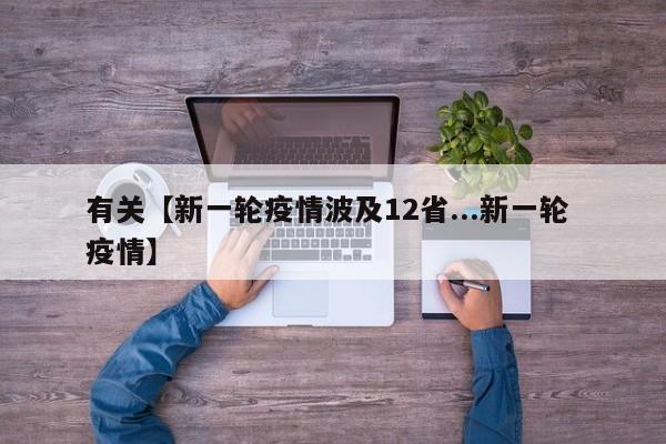 有关【新一轮疫情波及12省...新一轮 疫情】