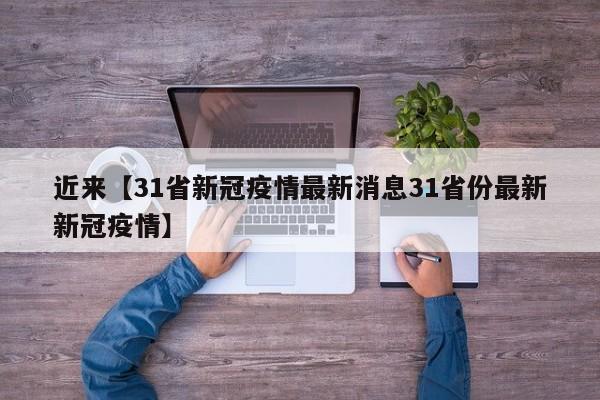近来【31省新冠疫情最新消息31省份最新新冠疫情】