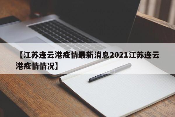 【江苏连云港疫情最新消息2021江苏连云港疫情情况】